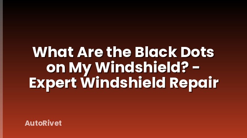 What Are the Black Dots on My Windshield? - Expert Windshield Repair