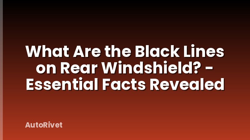 What Are the Black Lines on Rear Windshield? - Essential Facts Revealed
