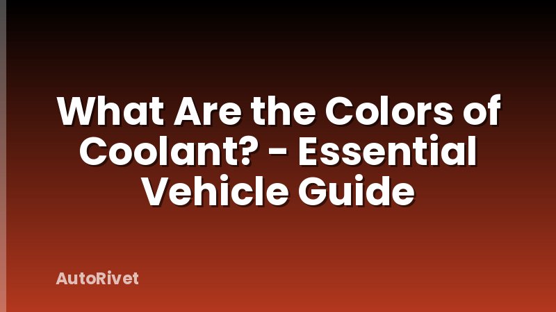 What Are the Colors of Coolant? - Essential Vehicle Guide