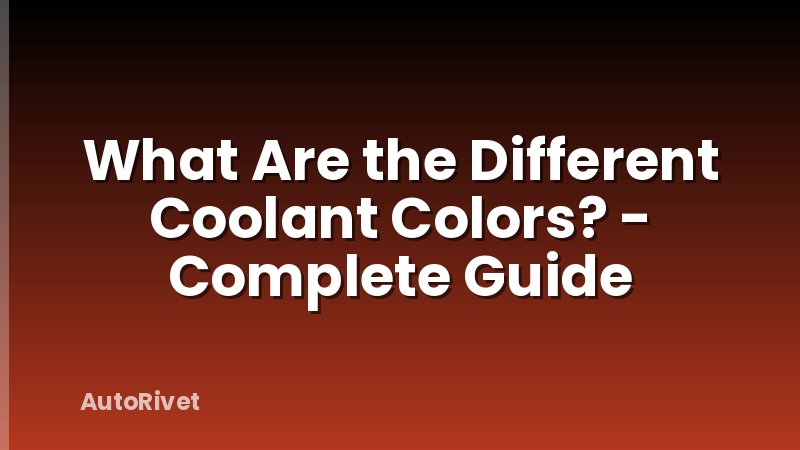 What Are the Different Coolant Colors? - Complete Guide