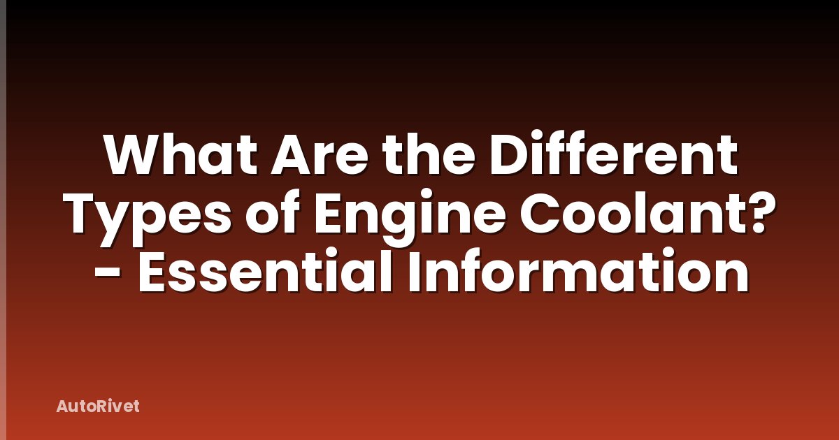 What Are the Different Types of Engine Coolant? - Essential Information