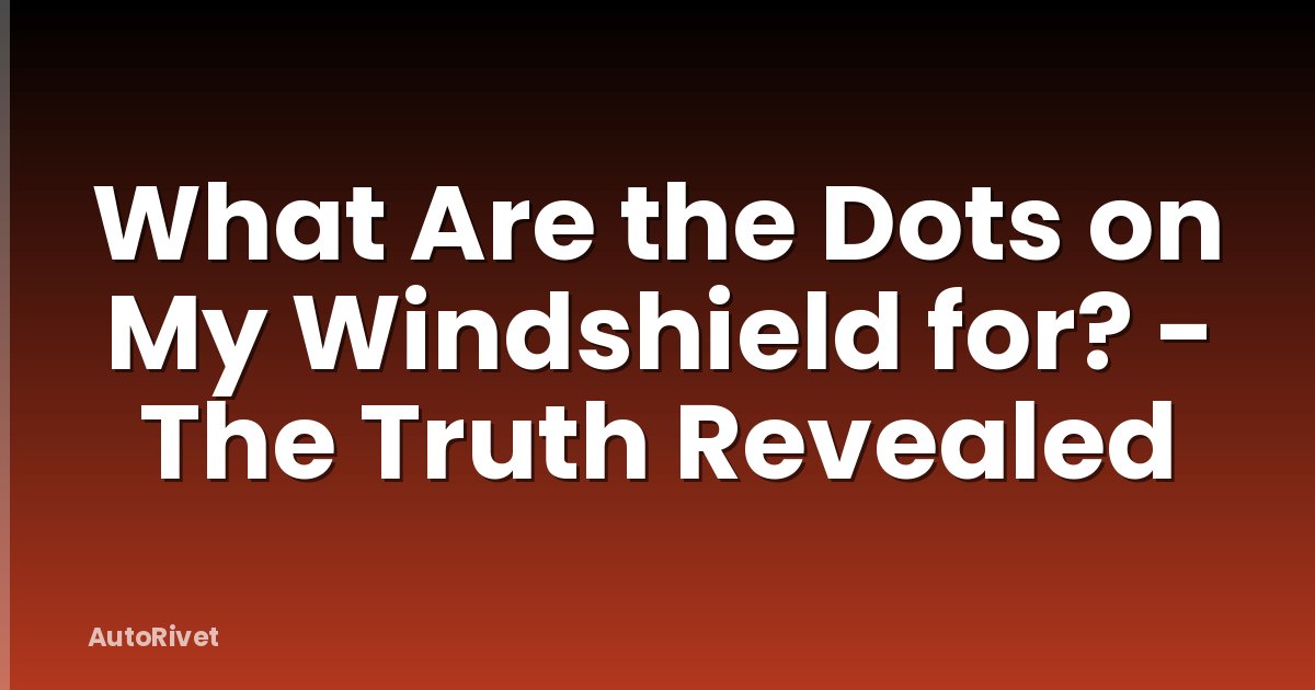 What Are the Dots on My Windshield for? - The Truth Revealed