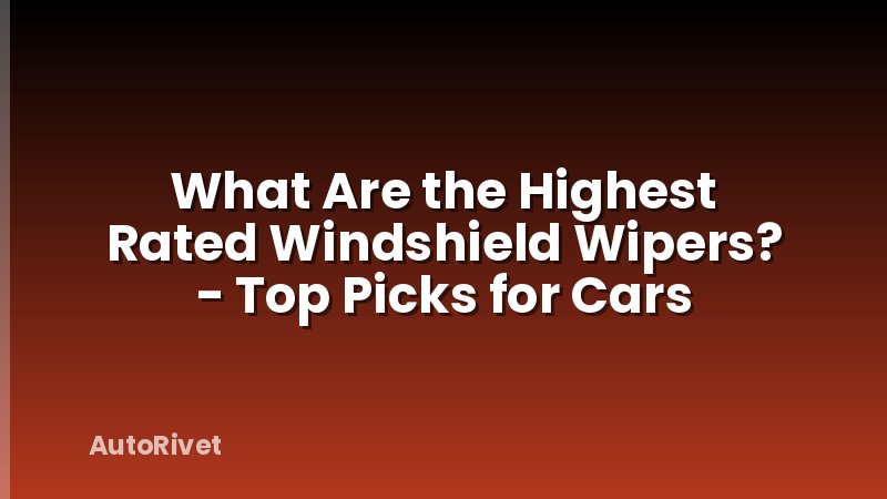 What Are the Highest Rated Windshield Wipers? - Top Picks for Cars