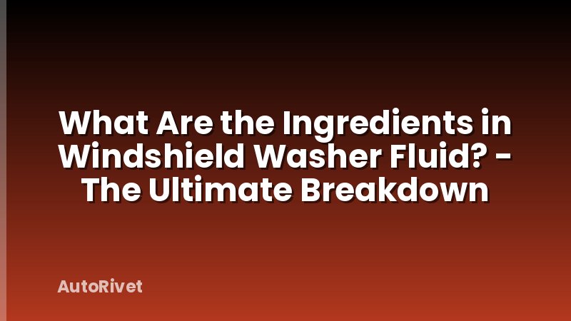 What Are the Ingredients in Windshield Washer Fluid? - The Ultimate Breakdown