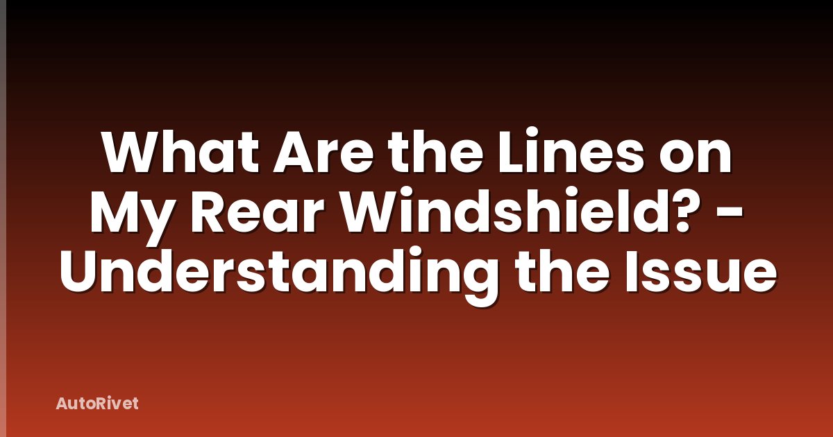 What Are the Lines on My Rear Windshield? - Understanding the Issue