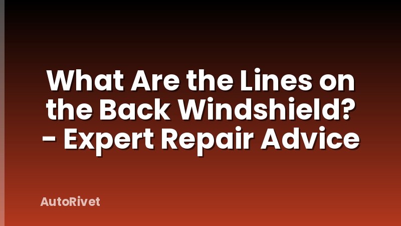 What Are the Lines on the Back Windshield? - Expert Repair Advice