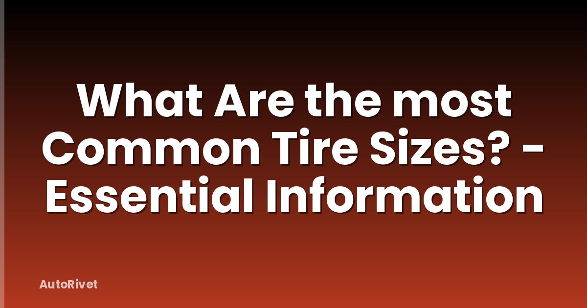 What Are the most Common Tire Sizes? - Essential Information