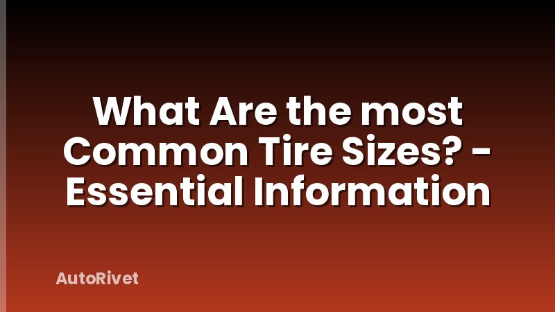 What Are the most Common Tire Sizes? - Essential Information