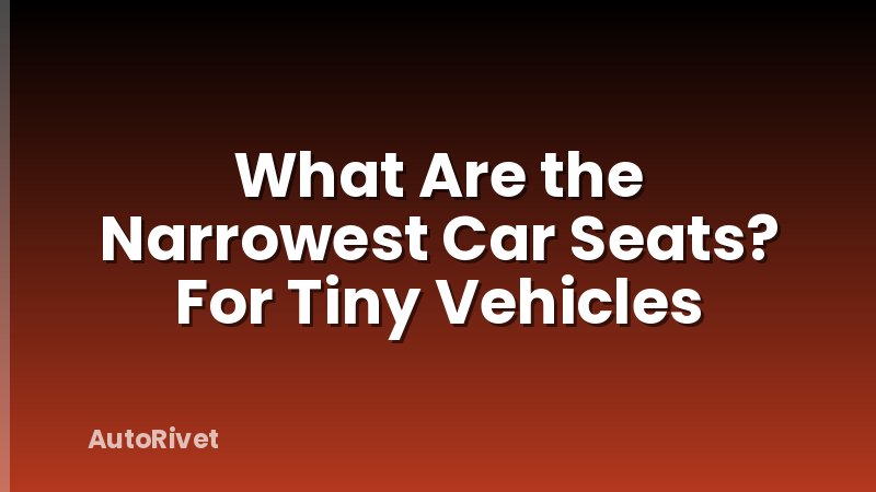 What Are the Narrowest Car Seats? For Tiny Vehicles