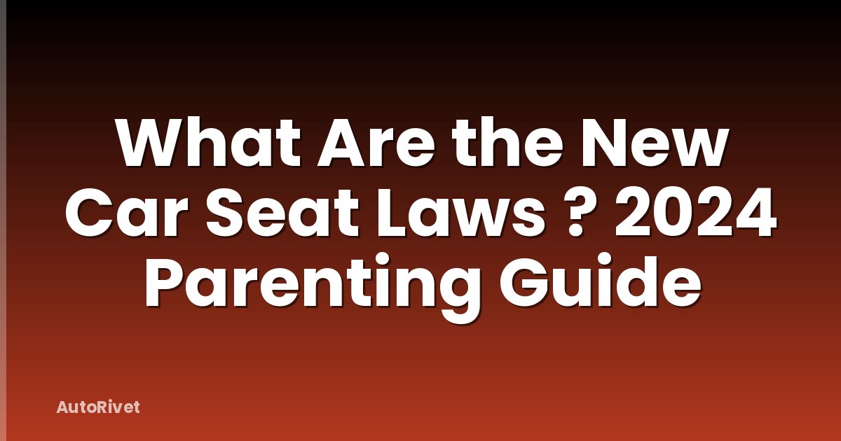 What Are the New Car Seat Laws ? 2024 Parenting Guide