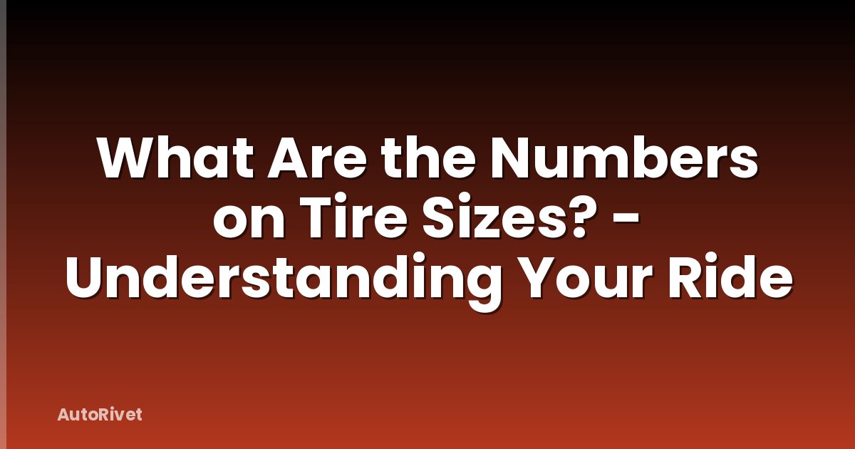 What Are the Numbers on Tire Sizes? - Understanding Your Ride