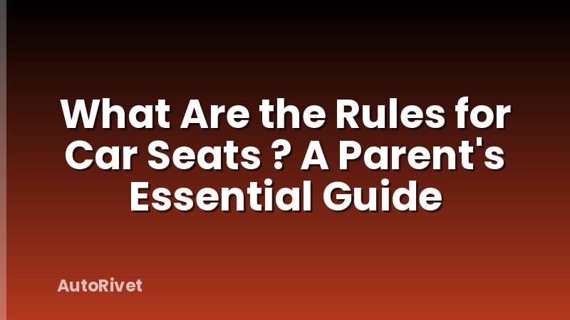 What Are the Rules for Car Seats ? A Parent's Essential Guide