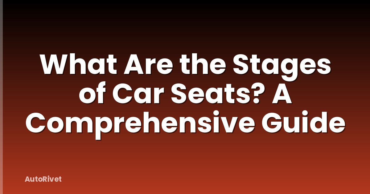 What Are the Stages of Car Seats? A Comprehensive Guide