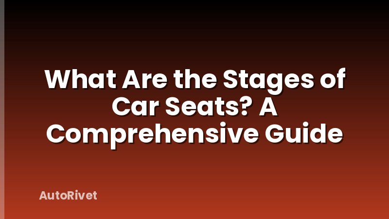 What Are the Stages of Car Seats? A Comprehensive Guide