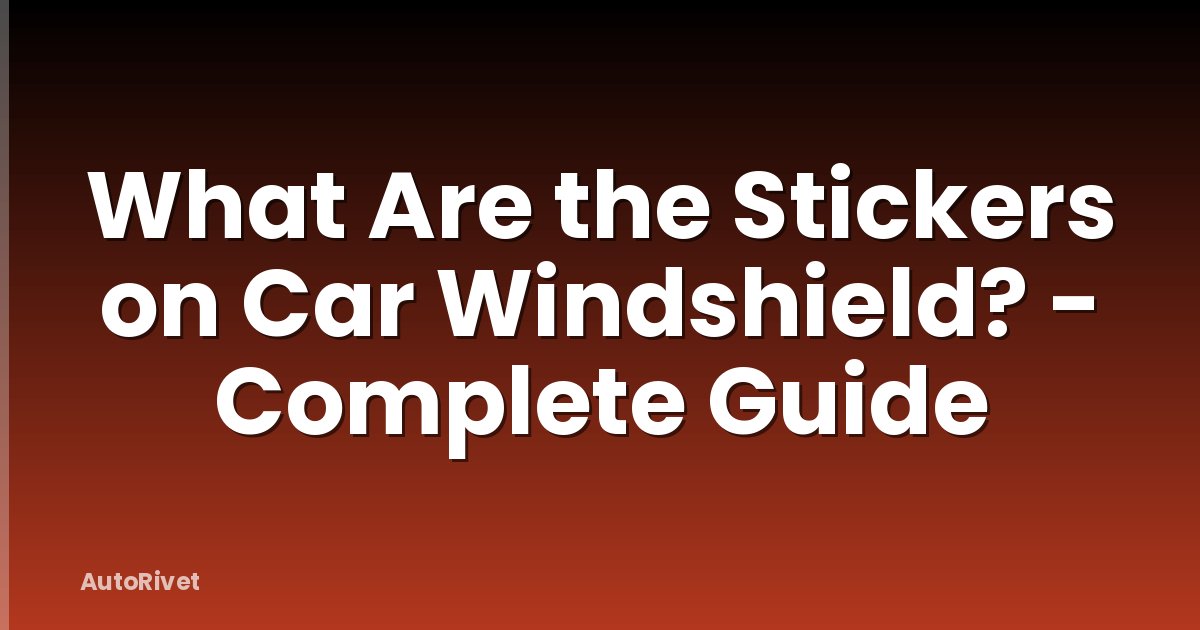 What Are the Stickers on Car Windshield? - Complete Guide