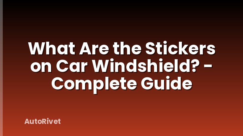 What Are the Stickers on Car Windshield? - Complete Guide