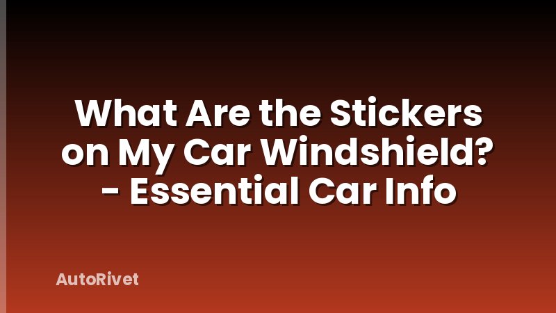 What Are the Stickers on My Car Windshield? - Essential Car Info