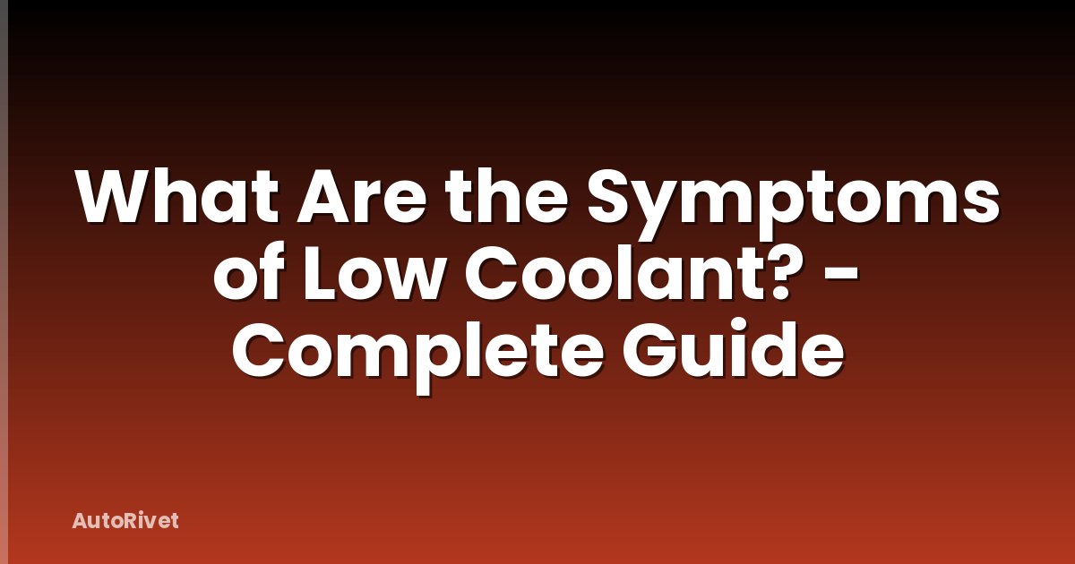 What Are the Symptoms of Low Coolant? - Complete Guide