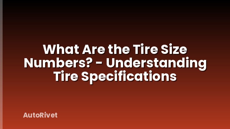 What Are the Tire Size Numbers? - Understanding Tire Specifications