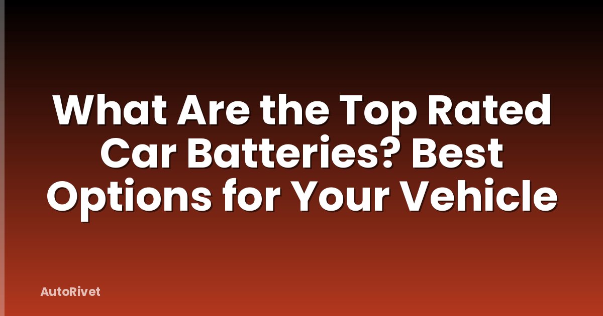 What Are the Top Rated Car Batteries? Best Options for Your Vehicle