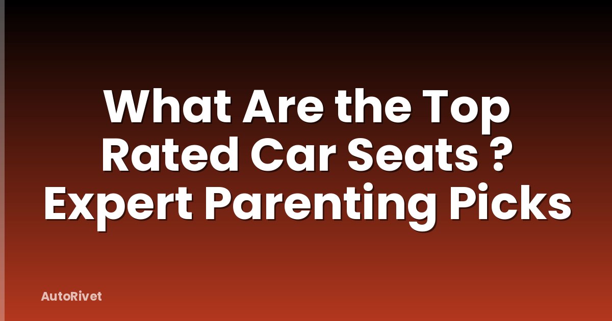 What Are the Top Rated Car Seats ? Expert Parenting Picks