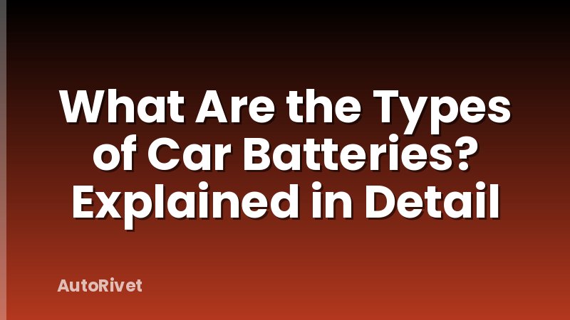 What Are the Types of Car Batteries? Explained in Detail