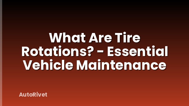 What Are Tire Rotations? - Essential Vehicle Maintenance