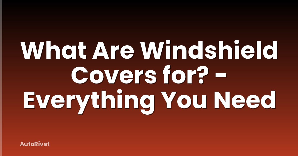 What Are Windshield Covers for? - Everything You Need