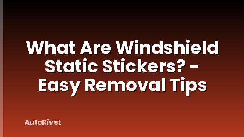 What Are Windshield Static Stickers? - Easy Removal Tips
