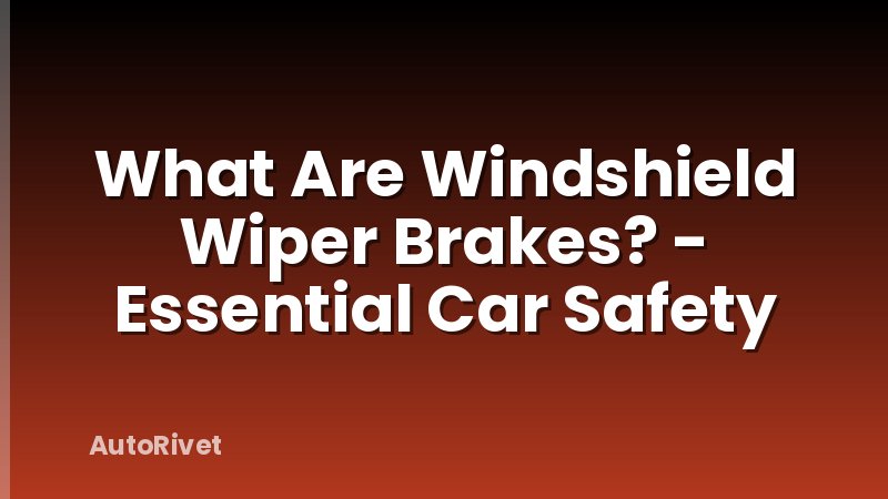 What Are Windshield Wiper Brakes? - Essential Car Safety