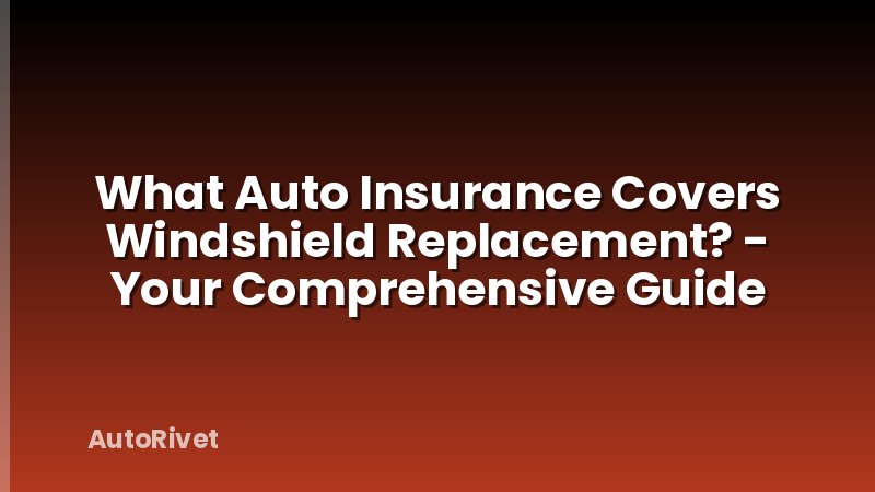 What Auto Insurance Covers Windshield Replacement? - Your Comprehensive Guide
