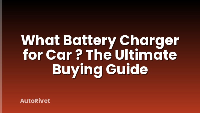 What Battery Charger for Car ? The Ultimate Buying Guide
