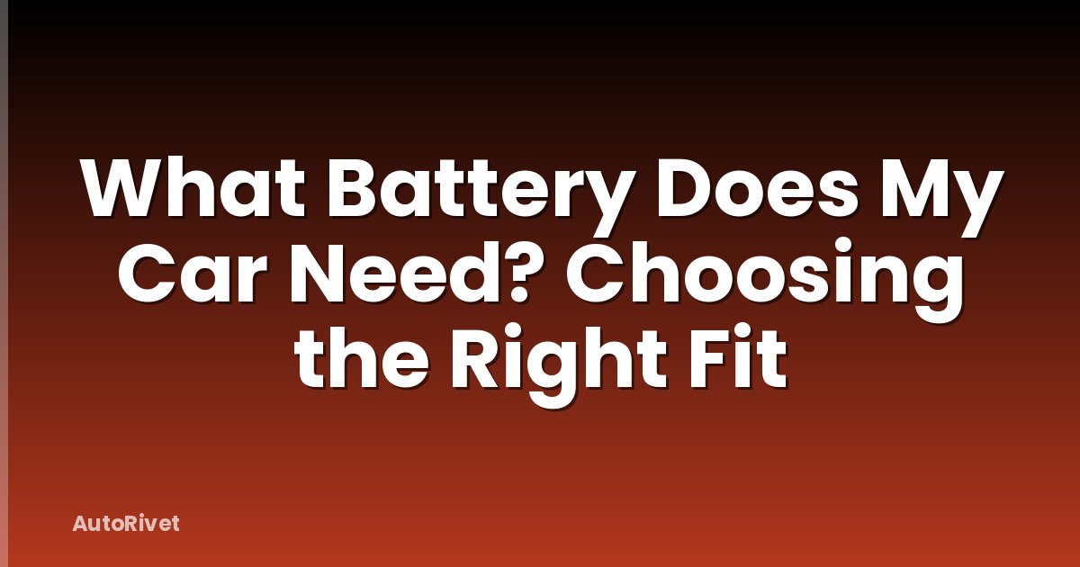 What Battery Does My Car Need? Choosing the Right Fit