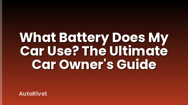 What Battery Does My Car Use? The Ultimate Car Owner's Guide