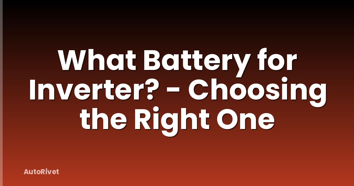 What Battery for Inverter? - Choosing the Right One