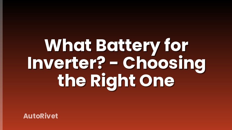 What Battery for Inverter? - Choosing the Right One