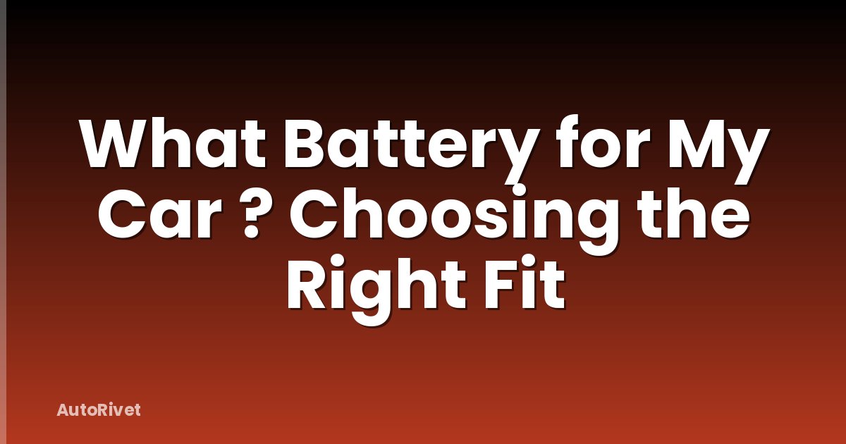 What Battery for My Car ? Choosing the Right Fit