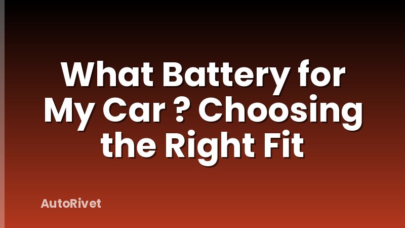 What Battery for My Car ? Choosing the Right Fit