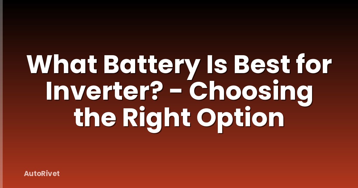 What Battery Is Best for Inverter? - Choosing the Right Option