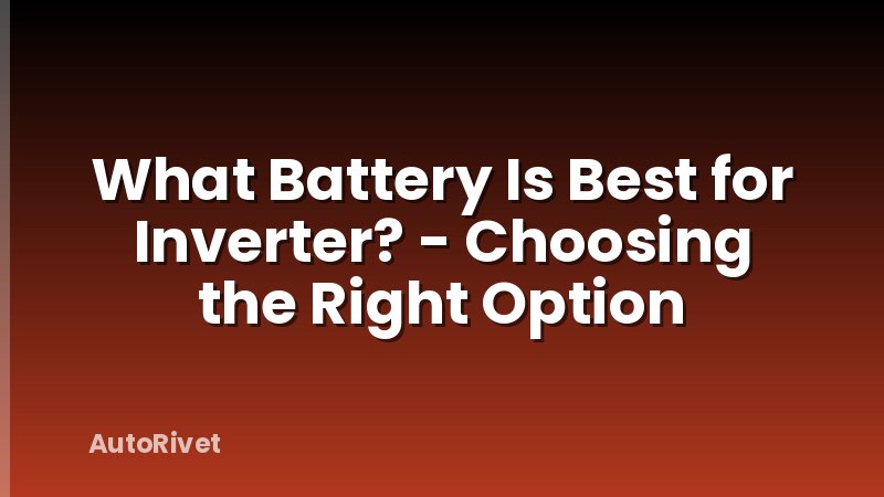 What Battery Is Best for Inverter? - Choosing the Right Option