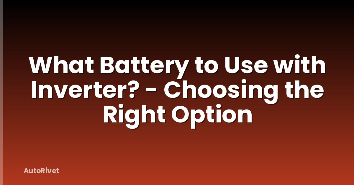What Battery to Use with Inverter? - Choosing the Right Option