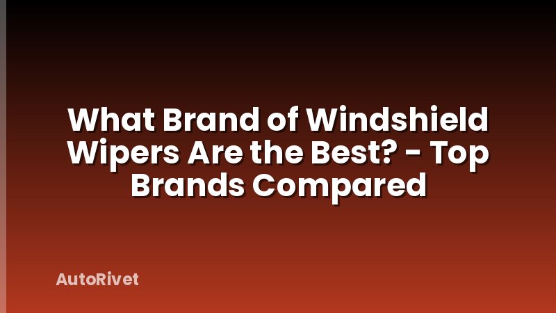 What Brand of Windshield Wipers Are the Best? - Top Brands Compared