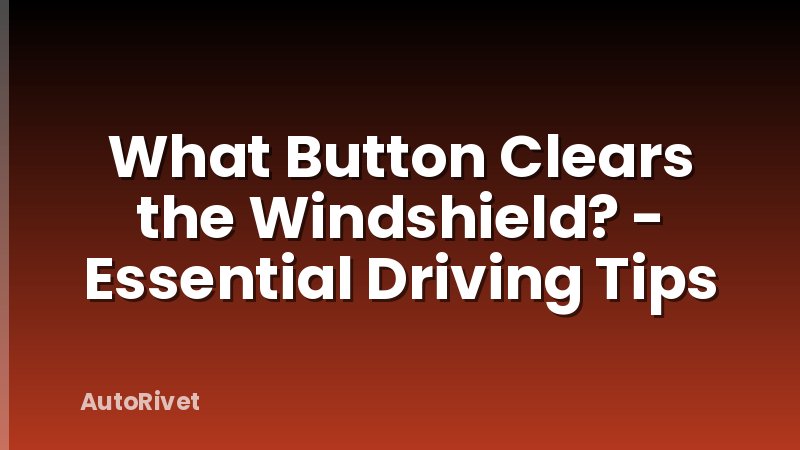 What Button Clears the Windshield? - Essential Driving Tips