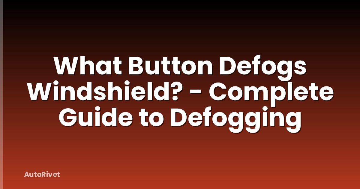 What Button Defogs Windshield? - Complete Guide to Defogging