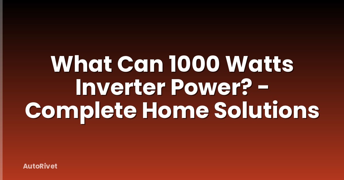 What Can 1000 Watts Inverter Power? - Complete Home Solutions
