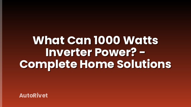 What Can 1000 Watts Inverter Power? - Complete Home Solutions