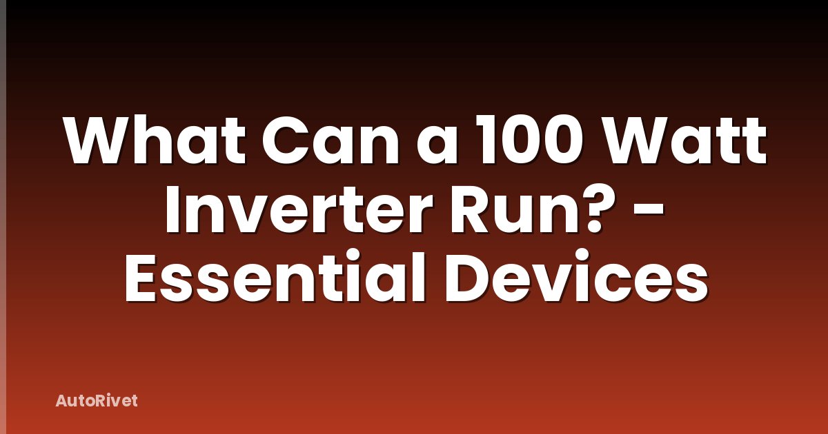 What Can a 100 Watt Inverter Run? - Essential Devices