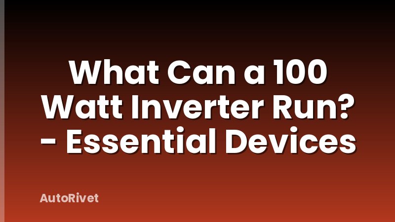 What Can a 100 Watt Inverter Run? - Essential Devices