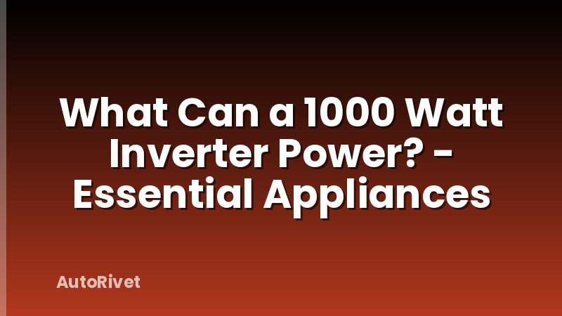 What Can a 1000 Watt Inverter Power? - Essential Appliances