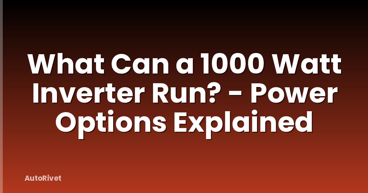 What Can a 1000 Watt Inverter Run? - Power Options Explained